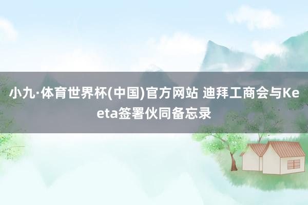 小九·体育世界杯(中国)官方网站 迪拜工商会与Keeta签署伙同备忘录