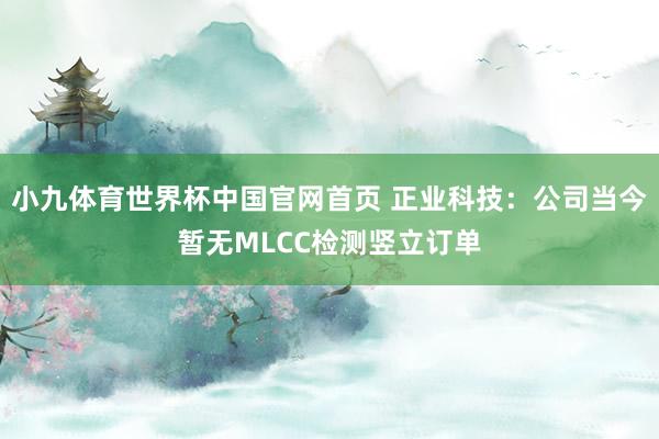 小九体育世界杯中国官网首页 正业科技：公司当今暂无MLCC检测竖立订单