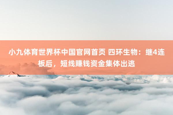 小九体育世界杯中国官网首页 四环生物：继4连板后，短线赚钱资金集体出逃