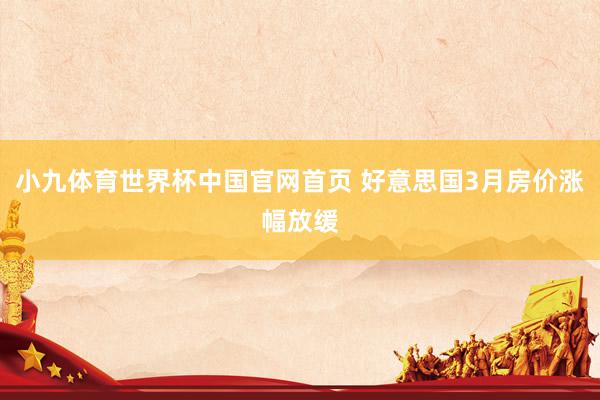 小九体育世界杯中国官网首页 好意思国3月房价涨幅放缓