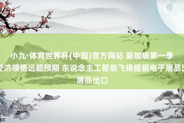 小九·体育世界杯(中国)官方网站 新加坡第一季度经济领悟远超预期 东说念主工智能飞扬提振电子居品出口