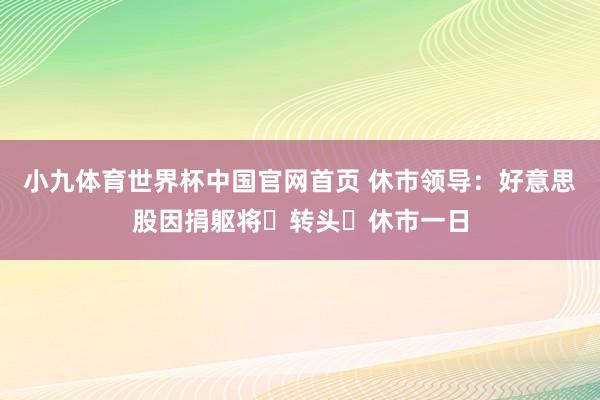小九体育世界杯中国官网首页 休市领导：好意思股因捐躯将⼠转头⽇休市一日
