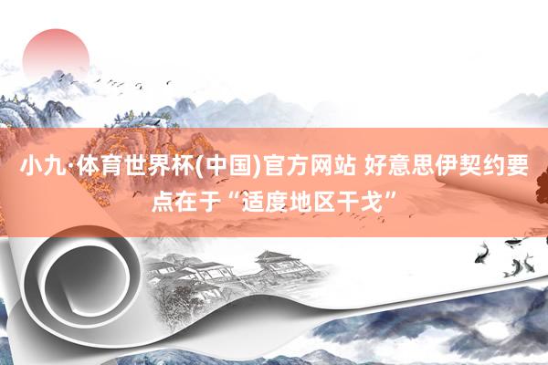 小九·体育世界杯(中国)官方网站 好意思伊契约要点在于“适度地区干戈”