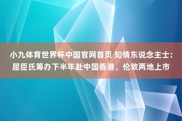 小九体育世界杯中国官网首页 知情东说念主士：屈臣氏筹办下半年赴中国香港、伦敦两地上市