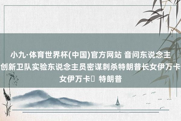 小九·体育世界杯(中国)官方网站 音问东说念主士：伊朗创新卫队实验东说念主员密谋刺杀特朗普长女伊万卡・特朗普