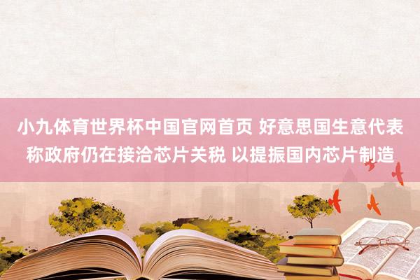 小九体育世界杯中国官网首页 好意思国生意代表称政府仍在接洽芯片关税 以提振国内芯片制造