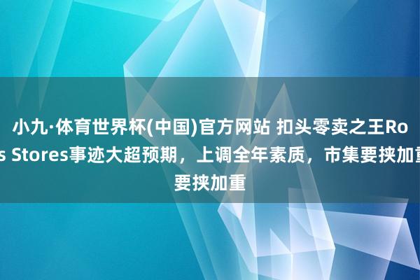 小九·体育世界杯(中国)官方网站 扣头零卖之王Ross Stores事迹大超预期，上调全年素质，市集要挟加重