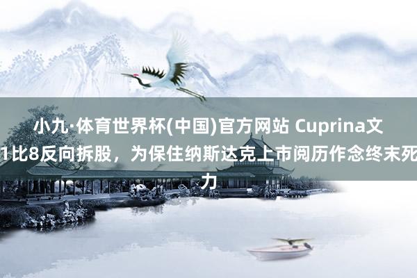 小九·体育世界杯(中国)官方网站 Cuprina文书1比8反向拆股，为保住纳斯达克上市阅历作念终末死力