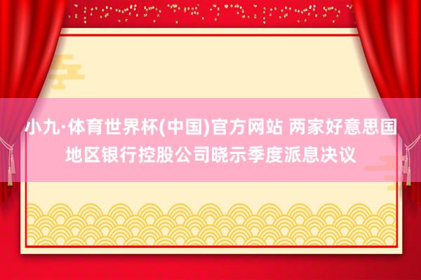 小九·体育世界杯(中国)官方网站 两家好意思国地区银行控股公司晓示季度派息决议