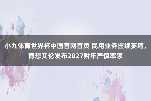 小九体育世界杯中国官网首页 民用业务握续萎缩，博想艾伦发布2027财年严慎率领