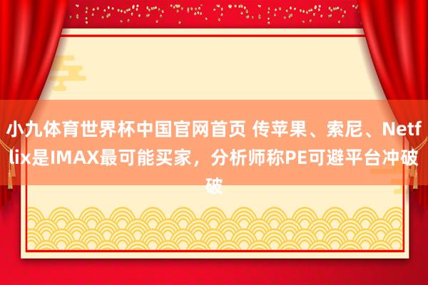 小九体育世界杯中国官网首页 传苹果、索尼、Netflix是IMAX最可能买家，分析师称PE可避平台冲破