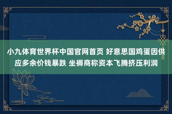 小九体育世界杯中国官网首页 好意思国鸡蛋因供应多余价钱暴跌 坐褥商称资本飞腾挤压利润
