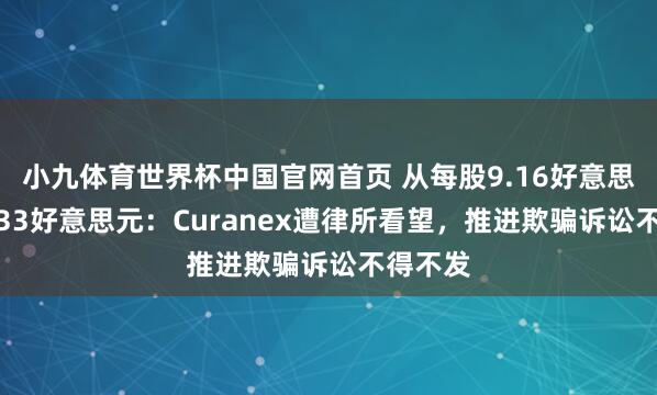 小九体育世界杯中国官网首页 从每股9.16好意思元到0.33好意思元：Curanex遭律所看望，推进欺骗诉讼不得不发