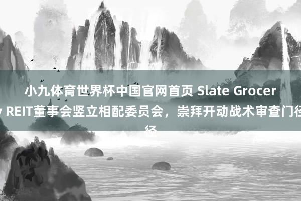 小九体育世界杯中国官网首页 Slate Grocery REIT董事会竖立相配委员会，崇拜开动战术审查门径