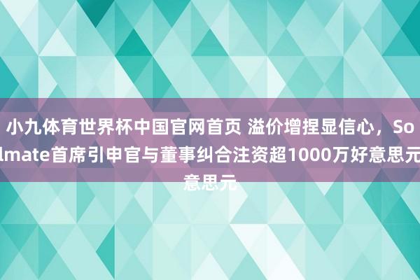 小九体育世界杯中国官网首页 溢价增捏显信心，Solmate首席引申官与董事纠合注资超1000万好意思元