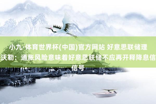 小九·体育世界杯(中国)官方网站 好意思联储理事沃勒：通胀风险意味着好意思联储不应再开释降息信号