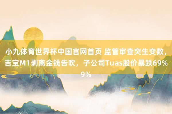 小九体育世界杯中国官网首页 监管审查突生变数，吉宝M1剥离金钱告吹，子公司Tuas股价暴跌69%
