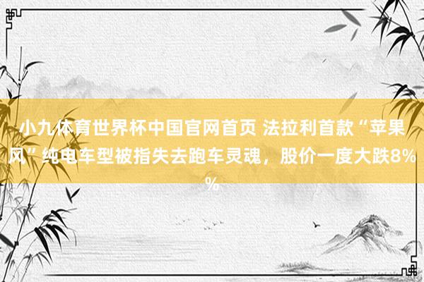 小九体育世界杯中国官网首页 法拉利首款“苹果风”纯电车型被指失去跑车灵魂，股价一度大跌8%