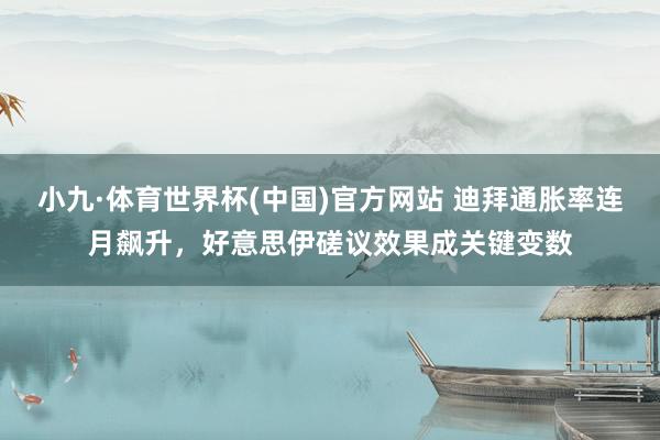 小九·体育世界杯(中国)官方网站 迪拜通胀率连月飙升，好意思伊磋议效果成关键变数