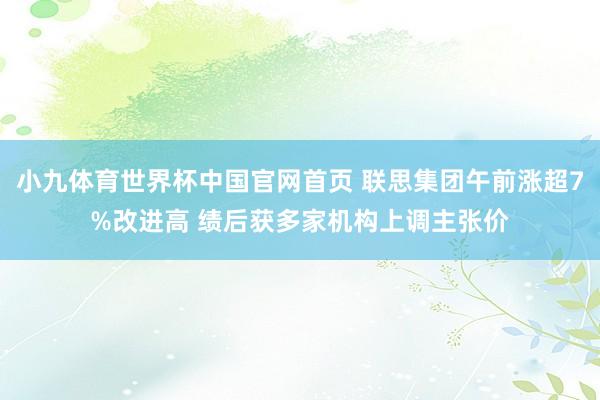 小九体育世界杯中国官网首页 联思集团午前涨超7%改进高 绩后获多家机构上调主张价