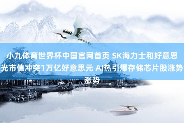 小九体育世界杯中国官网首页 SK海力士和好意思光市值冲突1万亿好意思元 AI热引爆存储芯片股涨势