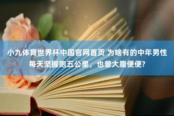 小九体育世界杯中国官网首页 为啥有的中年男性每天坚握跑五公里，也曾大腹便便?