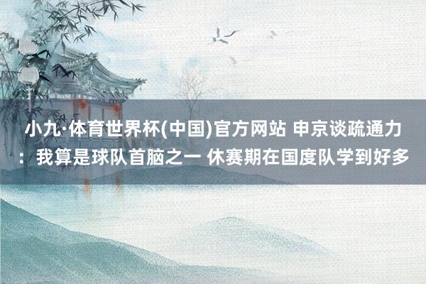 小九·体育世界杯(中国)官方网站 申京谈疏通力：我算是球队首脑之一 休赛期在国度队学到好多