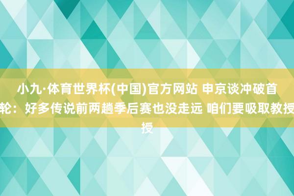 小九·体育世界杯(中国)官方网站 申京谈冲破首轮：好多传说前两趟季后赛也没走远 咱们要吸取教授