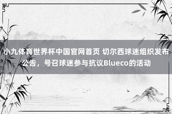 小九体育世界杯中国官网首页 切尔西球迷组织发布公告，号召球迷参与抗议Blueco的活动