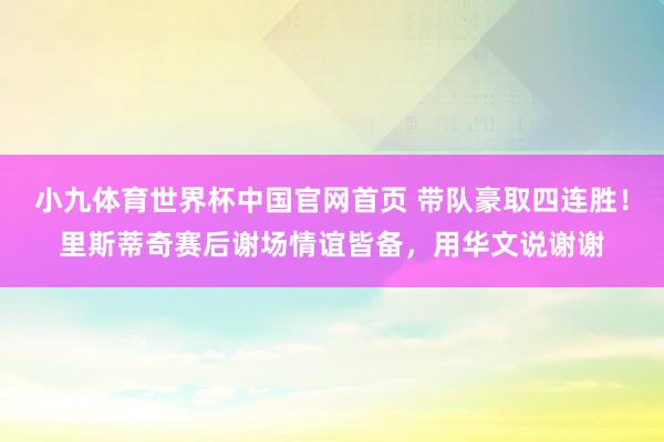 小九体育世界杯中国官网首页 带队豪取四连胜！里斯蒂奇赛后谢场情谊皆备，用华文说谢谢