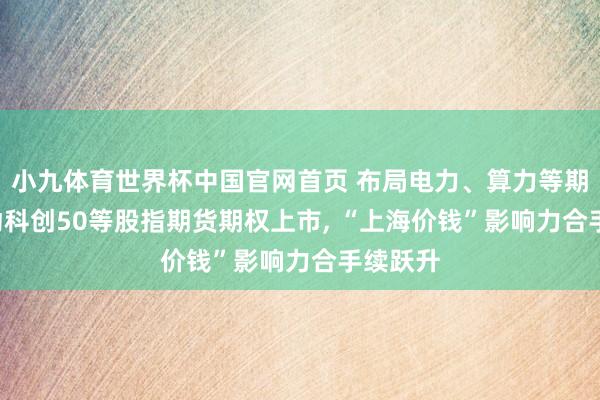 小九体育世界杯中国官网首页 布局电力、算力等期货, 推动科创50等股指期货期权上市, “上海价钱”影响力合手续跃升