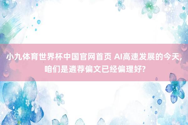 小九体育世界杯中国官网首页 AI高速发展的今天, 咱们是遴荐偏文已经偏理好?