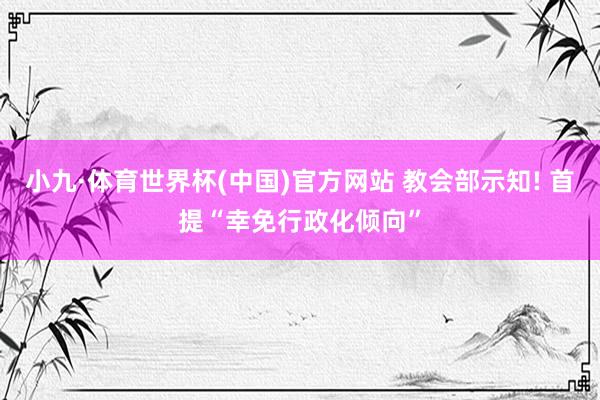 小九·体育世界杯(中国)官方网站 教会部示知! 首提“幸免行政化倾向”