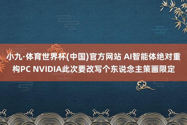 小九·体育世界杯(中国)官方网站 AI智能体绝对重构PC NVIDIA此次要改写个东