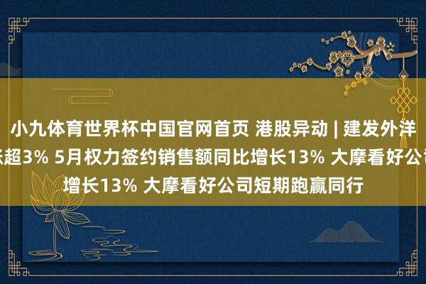 小九体育世界杯中国官网首页 港股异动 | 建发外洋集团(01908)涨超3% 5月权力签约销售额同比增长13% 大摩看好公司短期跑赢同行