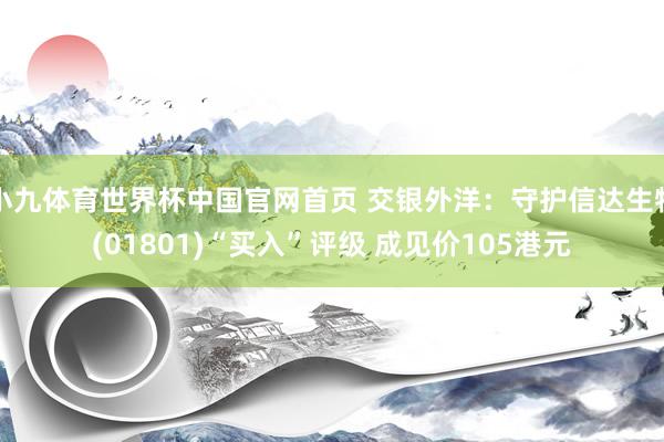 小九体育世界杯中国官网首页 交银外洋:守护信达生物(01801)“买入”评级 成见价105港元