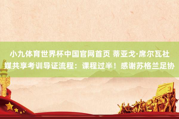 小九体育世界杯中国官网首页 蒂亚戈·席尔瓦社媒共享考训导证流程：课程过半！感谢苏格兰足协