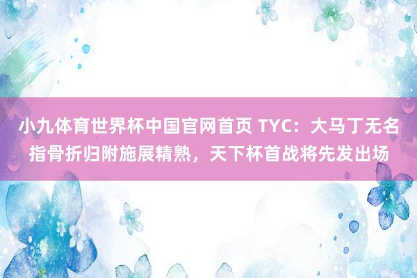 小九体育世界杯中国官网首页 TYC：大马丁无名指骨折归附施展精熟，天下杯首战将先发出场