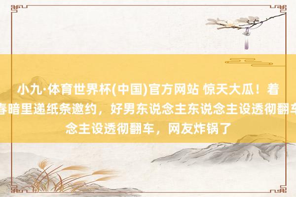 小九·体育世界杯(中国)官方网站 惊天大瓜！着名女星曝陈小春暗里递纸条邀约，好男东说念主东说念主设透彻翻车，网友炸锅了