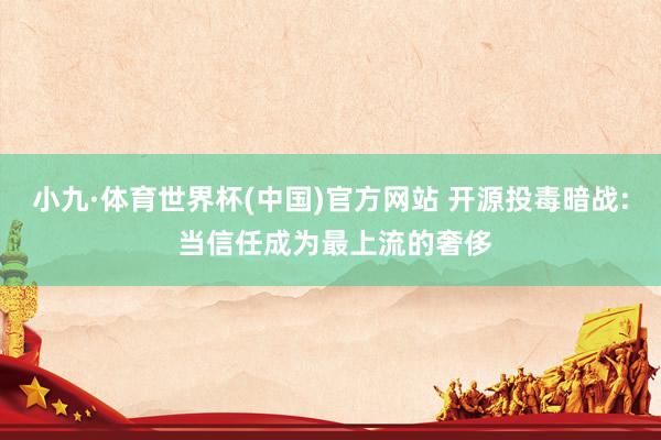 小九·体育世界杯(中国)官方网站 开源投毒暗战: 当信任成为最上流的奢侈