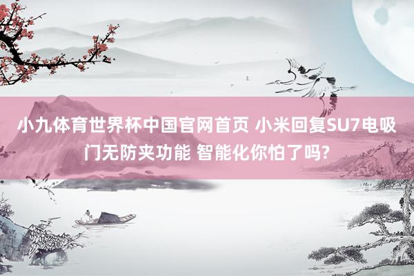 小九体育世界杯中国官网首页 小米回复SU7电吸门无防夹功能 智能化你怕了吗?