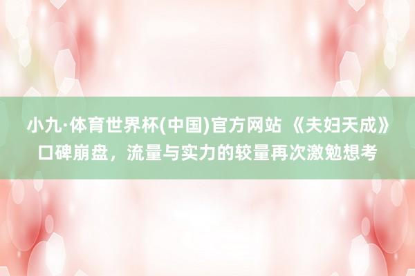 小九·体育世界杯(中国)官方网站 《夫妇天成》口碑崩盘，流量与实力的较量再次激勉想考