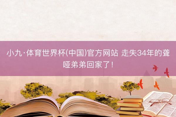 小九·体育世界杯(中国)官方网站 走失34年的聋哑弟弟回家了！