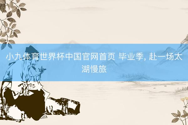 小九体育世界杯中国官网首页 毕业季， 赴一场太湖慢旅