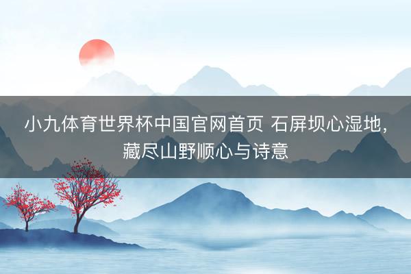 小九体育世界杯中国官网首页 石屏坝心湿地，<a href=