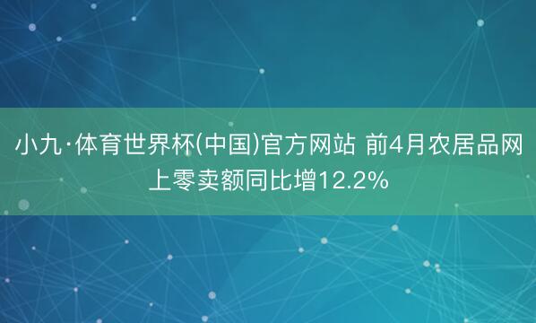 小九·体育世界杯(中国)官方网站 前4月农居品网上零卖额同比增12.2%
