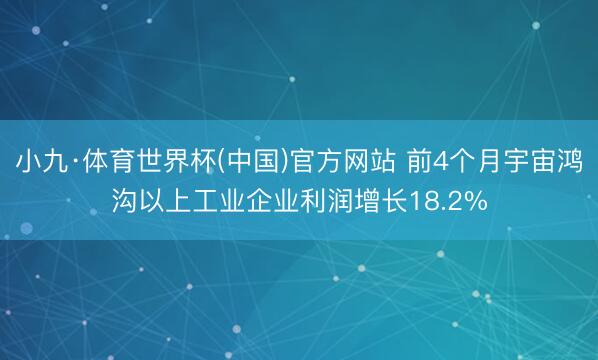 小九·体育世界杯(中国)官方网站 前4个月宇宙鸿沟以上工业企业利润增长18.2%