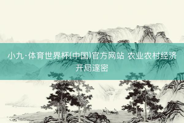 小九·体育世界杯(中国)官方网站 农业农村经济开局邃密