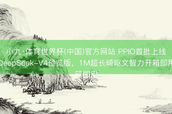 小九·体育世界杯(中国)官方网站 PPIO首批上线DeepSeek-V4预览版，1M超长崎岖文智力开箱即用