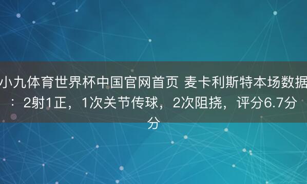 小九体育世界杯中国官网首页 麦卡利斯特本场数据：2射1正，1次关节传球，2次阻挠，评分6.7分